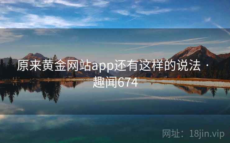 原来黄金网站app还有这样的说法 · 趣闻674  第2张