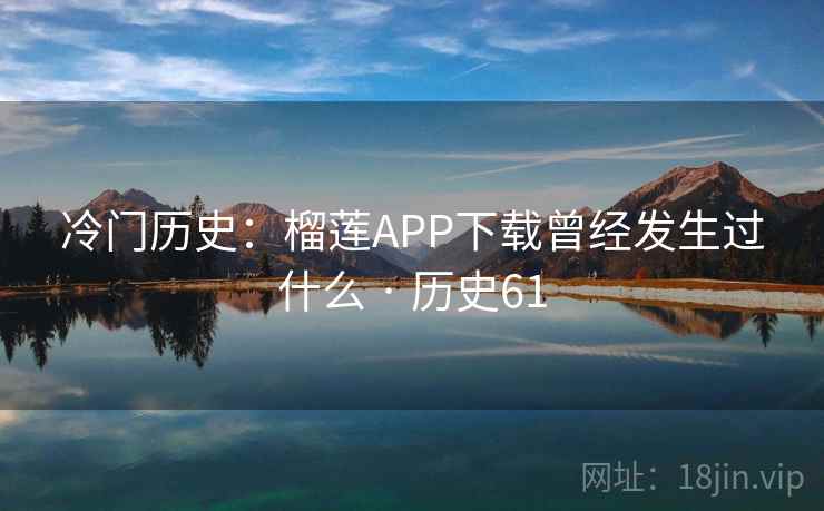 冷门历史：榴莲APP下载曾经发生过什么 · 历史61