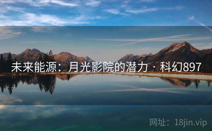 未来能源：月光影院的潜力 · 科幻897  第2张