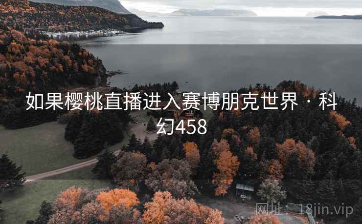 如果樱桃直播进入赛博朋克世界 · 科幻458 第2张 如果樱桃直播进入赛博朋克世界 · 科幻458 第2张