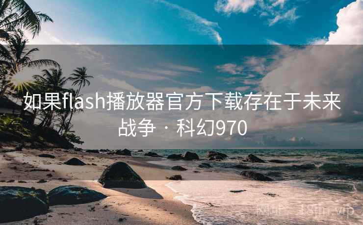 如果flash播放器官方下载存在于未来战争 · 科幻970