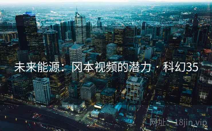 未来能源：冈本视频的潜力 · 科幻35