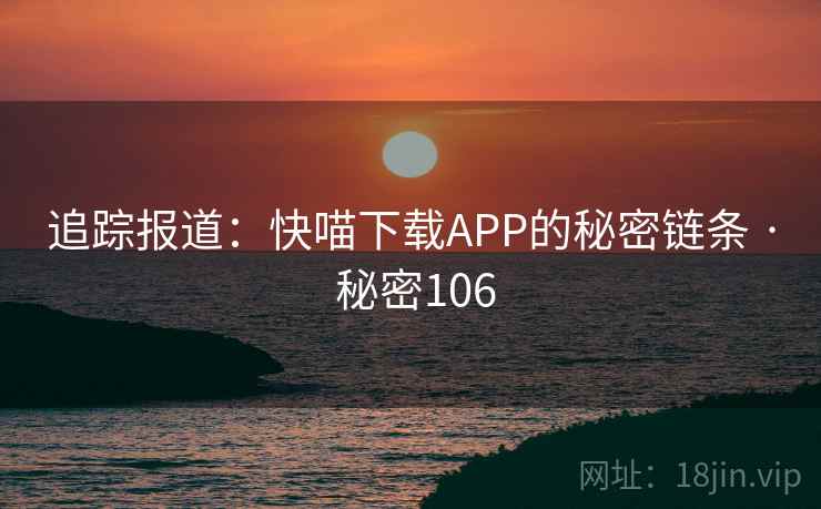 追踪报道：快喵下载APP的秘密链条 · 秘密106  第1张