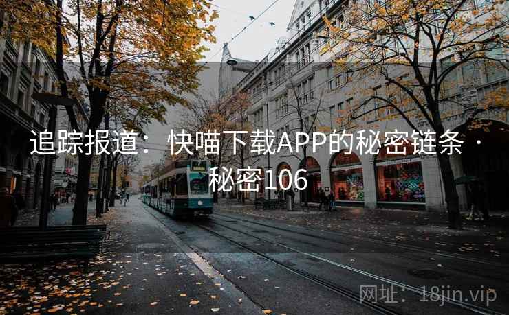 追踪报道：快喵下载APP的秘密链条 · 秘密106  第2张