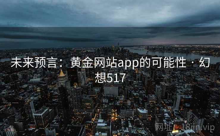 未来预言：黄金网站app的可能性 · 幻想517  第2张