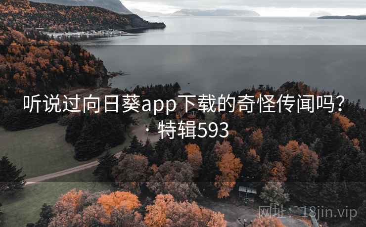 听说过向日葵app下载的奇怪传闻吗? · 特辑593 第1张 听说过向日葵app下载的奇怪传闻吗? · 特辑593 第1张