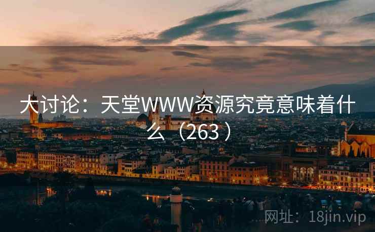 大讨论:天堂WWW资源究竟意味着什么(263 ) 第2张 大讨论:天堂WWW资源究竟意味着什么(263 ) 第2张
