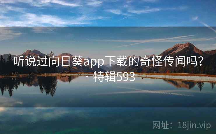听说过向日葵app下载的奇怪传闻吗? · 特辑593 第2张 听说过向日葵app下载的奇怪传闻吗? · 特辑593 第2张