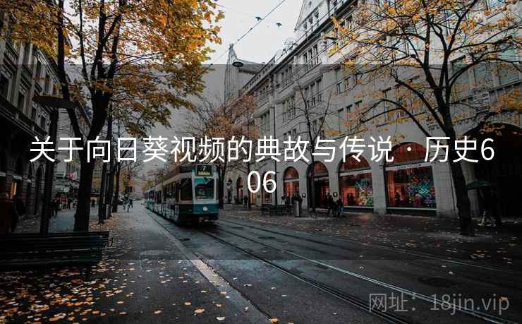 关于向日葵视频的典故与传说 · 历史606  第2张