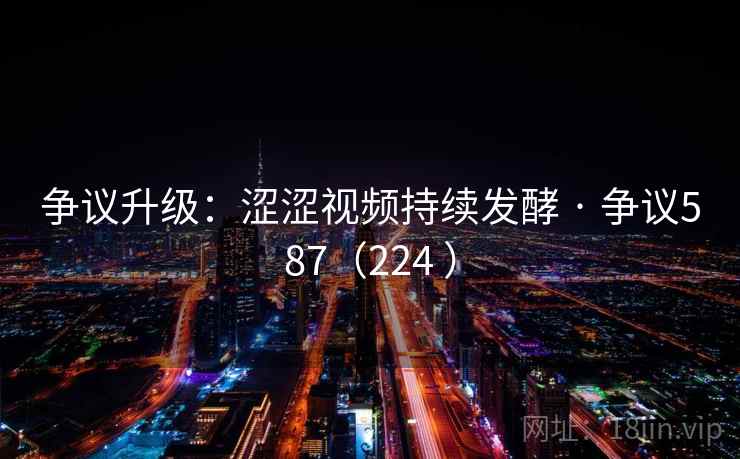 争议升级:涩涩视频持续发酵 · 争议587(224 ) 第1张 争议升级:涩涩视频持续发酵 · 争议587(224 ) 第1张