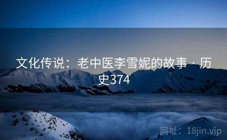 文化传说:老中医李雪妮的故事 · 历史374 第1张 文化传说:老中医李雪妮的故事 · 历史374 第1张