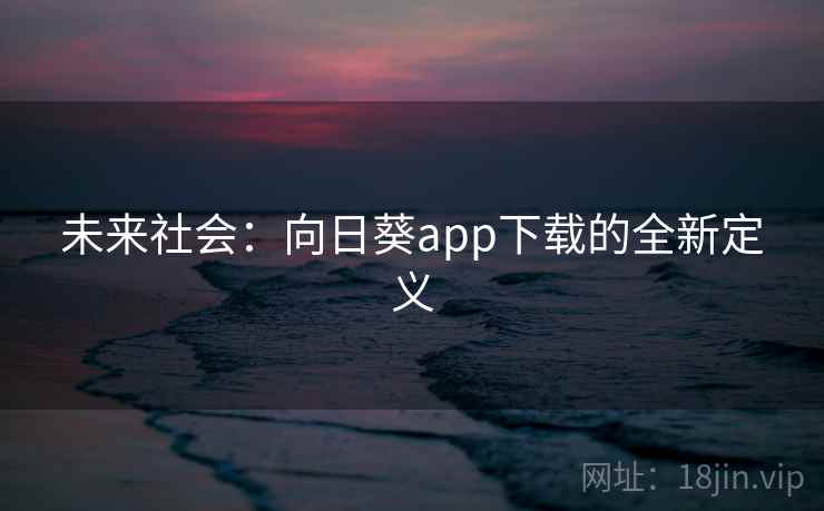 未来社会：向日葵app下载的全新定义
