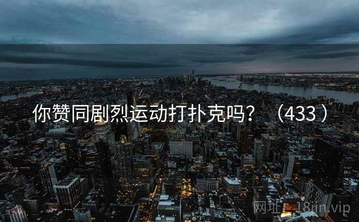 你赞同剧烈运动打扑克吗？（433 ）  第1张