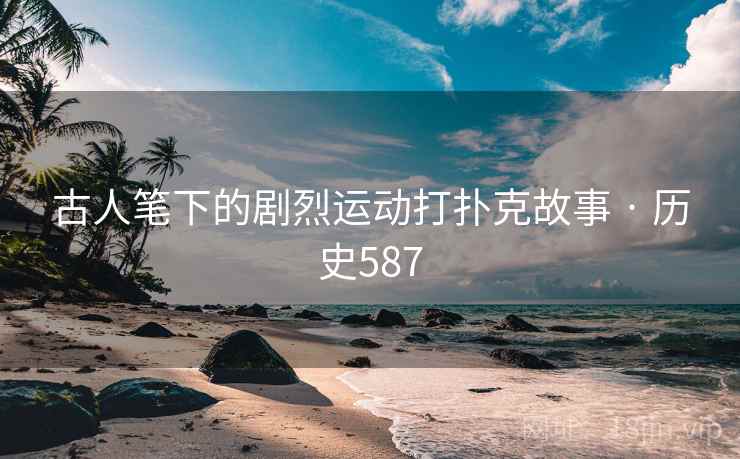 古人笔下的剧烈运动打扑克故事 · 历史587 第1张 古人笔下的剧烈运动打扑克故事 · 历史587 第1张