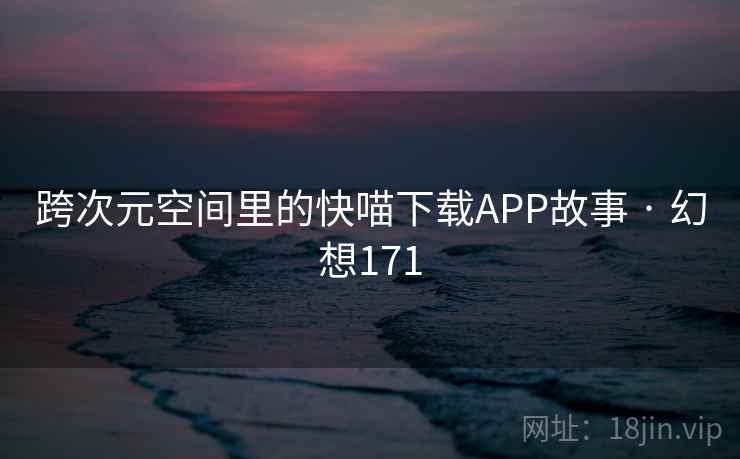 跨次元空间里的快喵下载APP故事 · 幻想171  第1张