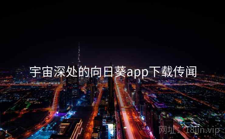宇宙深处的向日葵app下载传闻 第1张 宇宙深处的向日葵app下载传闻 第1张