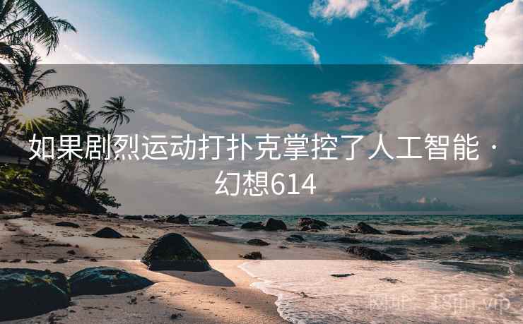 如果剧烈运动打扑克掌控了人工智能 · 幻想614