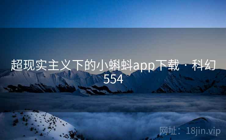 超现实主义下的小蝌蚪app下载 · 科幻554 第2张 超现实主义下的小蝌蚪app下载 · 科幻554 第2张