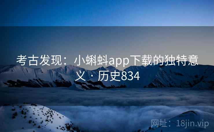 考古发现：小蝌蚪app下载的独特意义 · 历史834  第1张