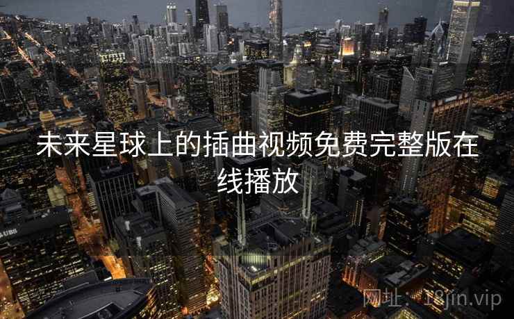 未来星球上的插曲视频免费完整版在线播放 第2张 未来星球上的插曲视频免费完整版在线播放 第2张