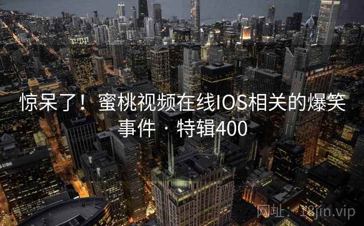 惊呆了！蜜桃视频在线IOS相关的爆笑事件 · 特辑400  第1张