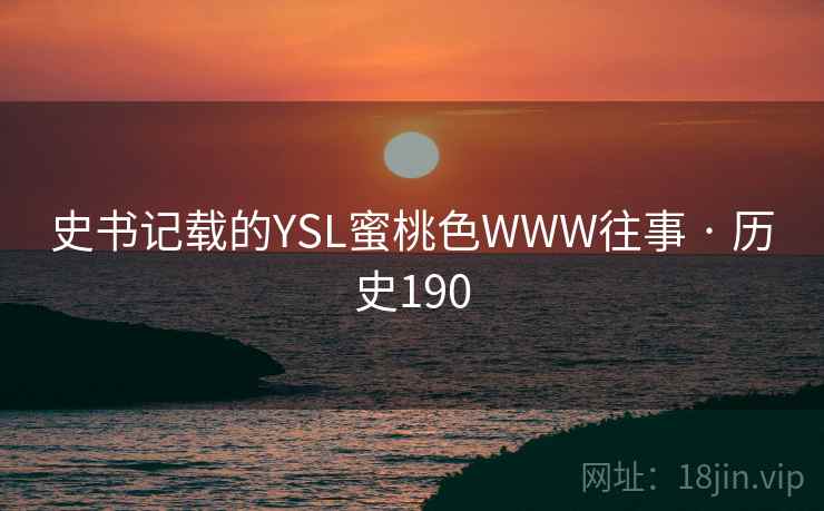 史书记载的YSL蜜桃色WWW往事 · 历史190
