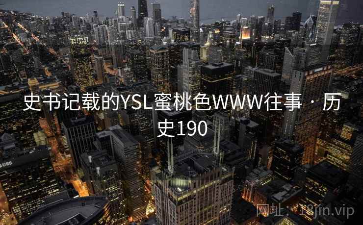 史书记载的YSL蜜桃色WWW往事 · 历史190  第2张