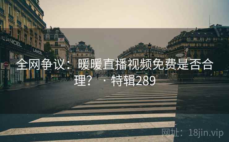 全网争议：暖暖直播视频免费是否合理？ · 特辑289  第1张
